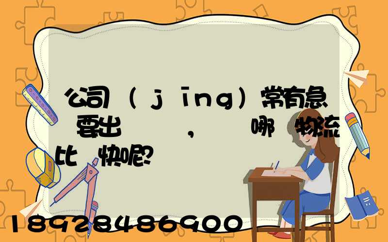 公司經(jīng)常有急貨要出，請問哪個物流比較快呢？
